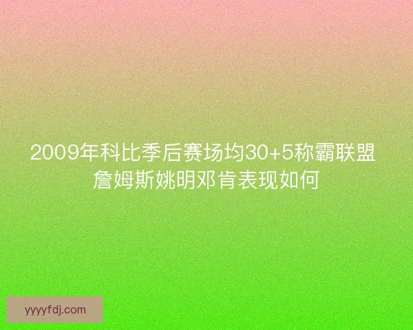 2009年科比季后赛场均30+5称霸联盟 詹姆斯姚明邓肯表现如何