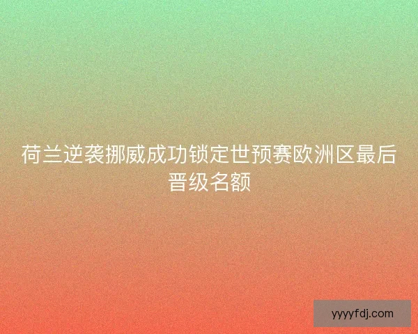 荷兰逆袭挪威成功锁定世预赛欧洲区最后晋级名额