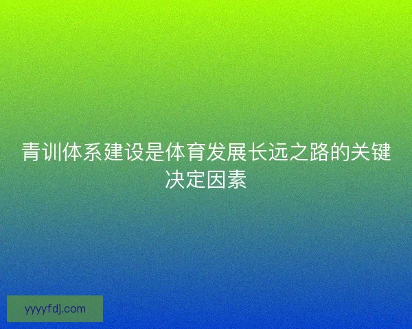 青训体系建设是体育发展长远之路的关键决定因素