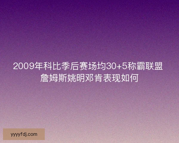 2009年科比季后赛场均30+5称霸联盟 詹姆斯姚明邓肯表现如何
