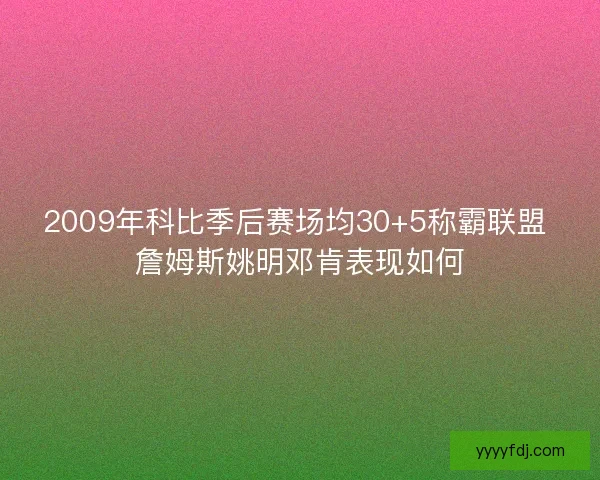 2009年科比季后赛场均30+5称霸联盟 詹姆斯姚明邓肯表现如何