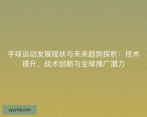手球运动发展现状与未来趋势探析：技术提升、战术创新与全球推广潜力